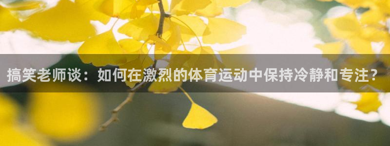 球客岛：搞笑老师谈：如何在激烈的体育运动中保持冷静和专注？