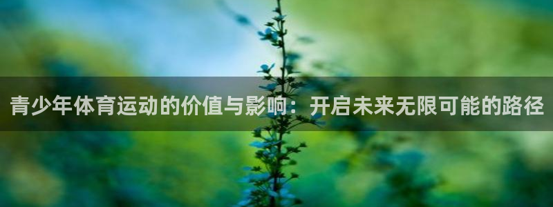 球客岛：青少年体育运动的价值与影响：开启未来无限可能的路径