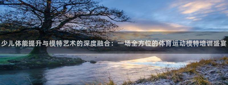 球客岛：少儿体能提升与模特艺术的深度融合：一场全方位的体育运动模特培训盛宴