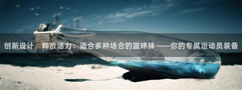 球客岛：创新设计，释放活力：适合多种场合的篮球袜——你的专属运动员装备