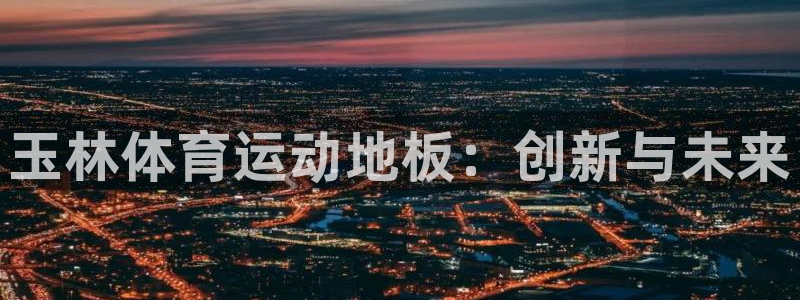 球客岛：玉林体育运动地板：创新与未来